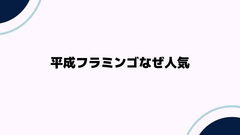 平成フラミンゴなぜ人気の理由とは